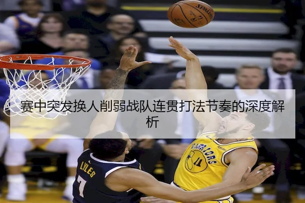 赛中突发换人削弱战队连贯打法节奏的深度解析